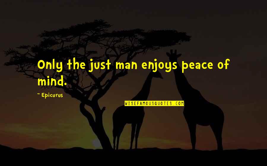 Epicurus's Quotes By Epicurus: Only the just man enjoys peace of mind.