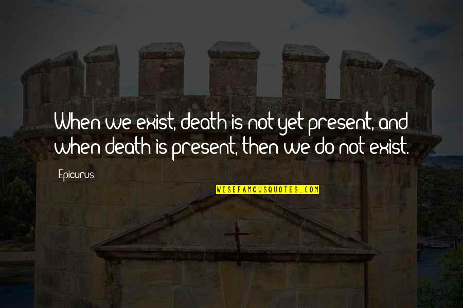 Epicurus's Quotes By Epicurus: When we exist, death is not yet present,