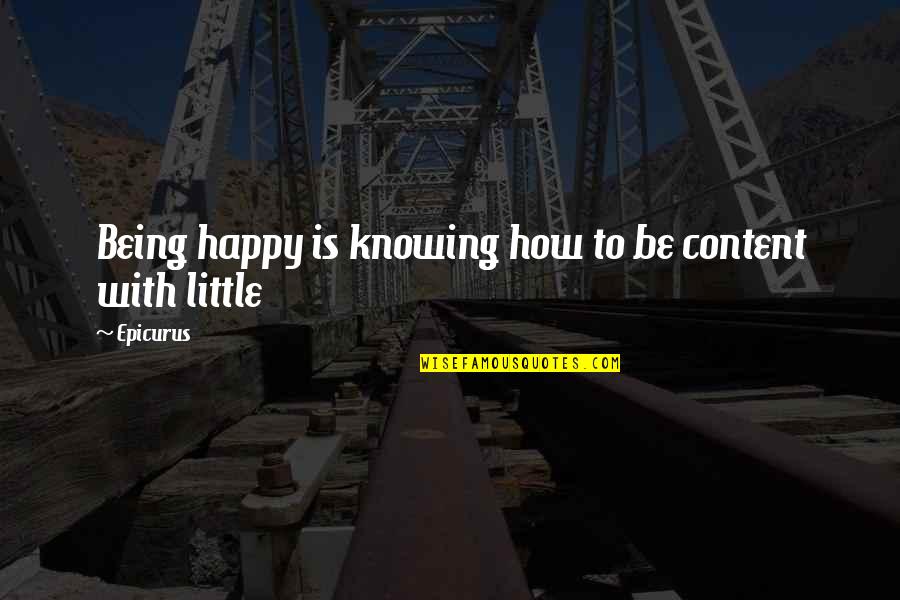 Epicurus's Quotes By Epicurus: Being happy is knowing how to be content