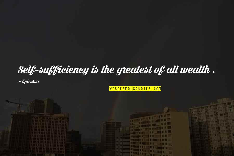 Epicurus's Quotes By Epicurus: Self-sufficiency is the greatest of all wealth .