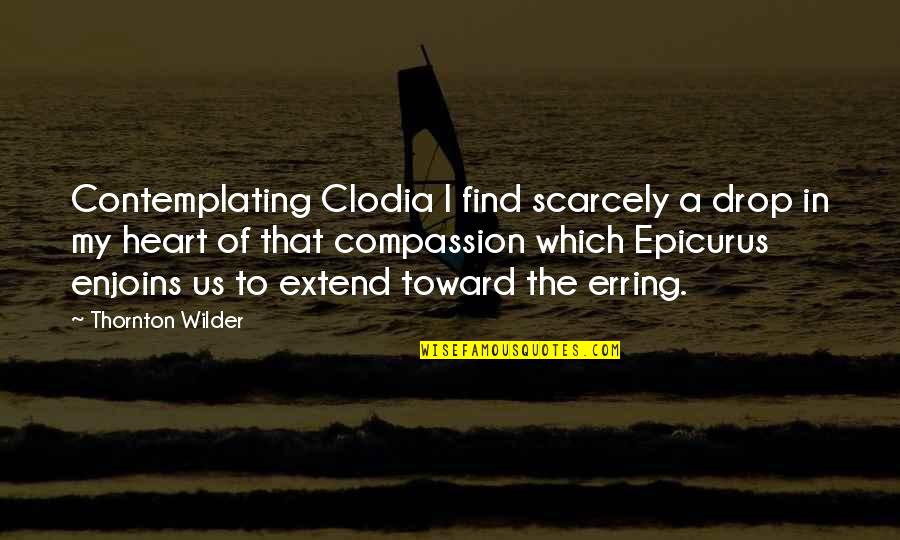 Epicurus's Quotes By Thornton Wilder: Contemplating Clodia I find scarcely a drop in
