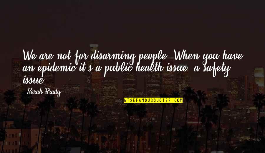 Epidemic Health Quotes By Sarah Brady: We are not for disarming people. When you
