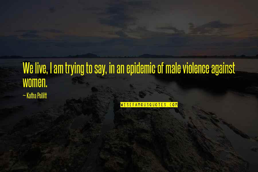 Epidemic Of Quotes By Katha Pollitt: We live, I am trying to say, in