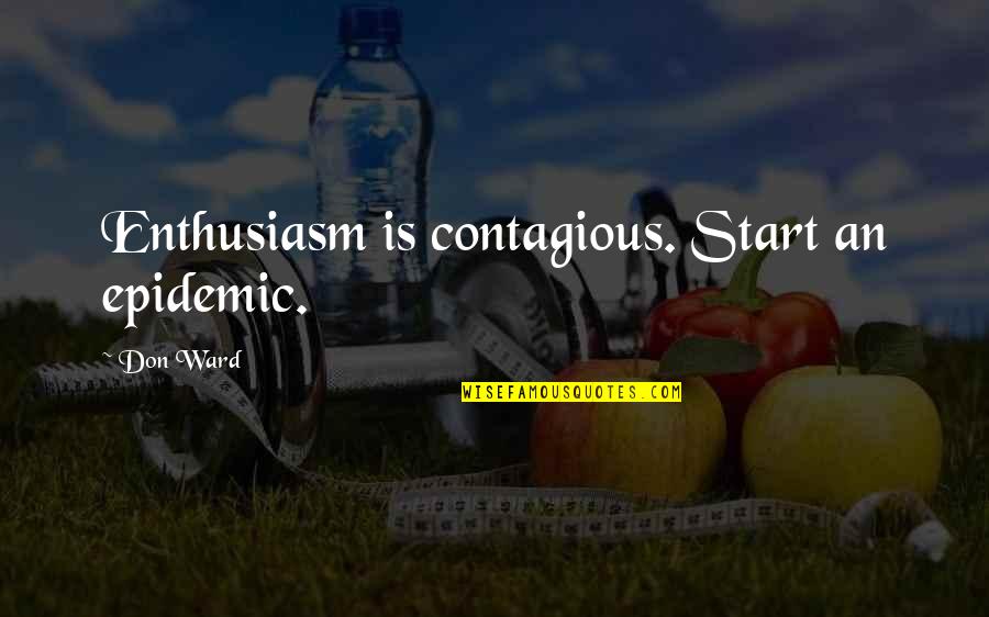 Epidemics Quotes By Don Ward: Enthusiasm is contagious. Start an epidemic. Epidemics Quotes By Don Ward: Enthusiasm is contagious. Start an epidemic.