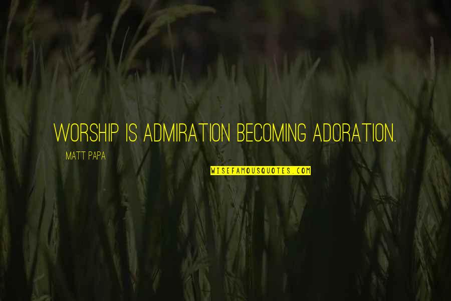 Epidemiologists Quotes By Matt Papa: Worship is admiration becoming adoration.