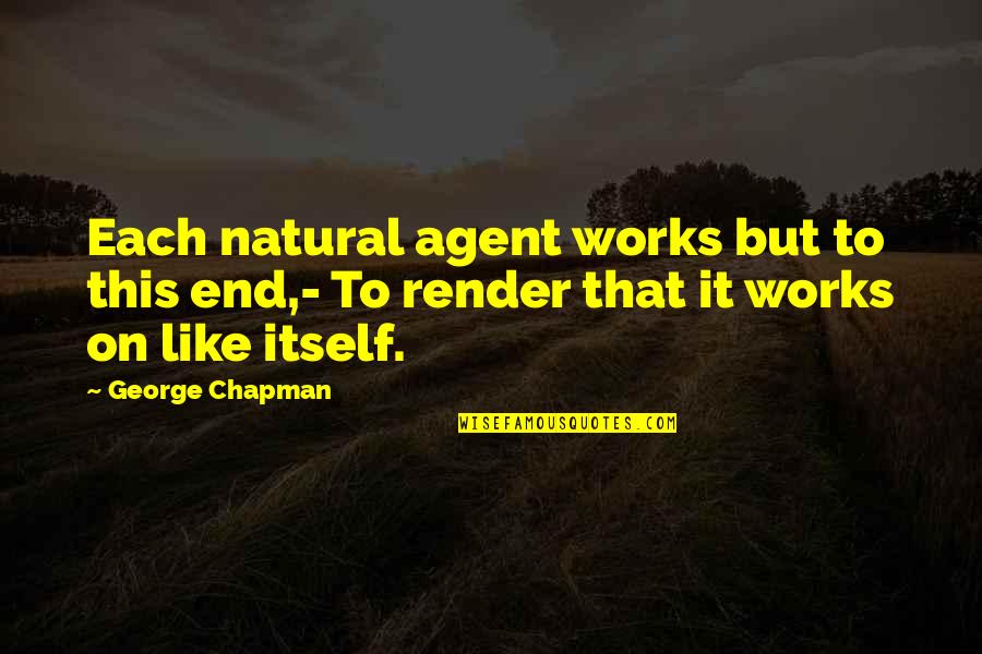 Epiderme Quotes By George Chapman: Each natural agent works but to this end,-
