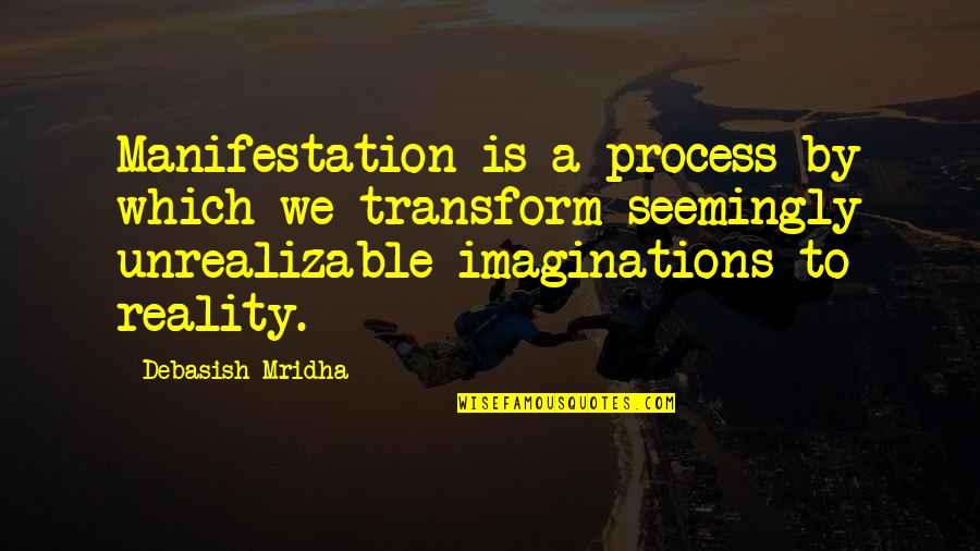 Epidermic Quotes By Debasish Mridha: Manifestation is a process by which we transform Epidermic Quotes By Debasish Mridha: Manifestation is a process by which we transform