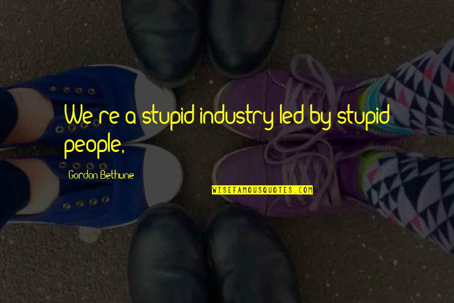 Epifania Do Senhor Quotes By Gordon Bethune: We're a stupid industry led by stupid people,