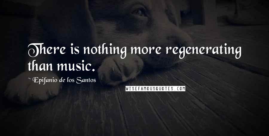 Epifanio De Los Santos quotes: There is nothing more regenerating than music.