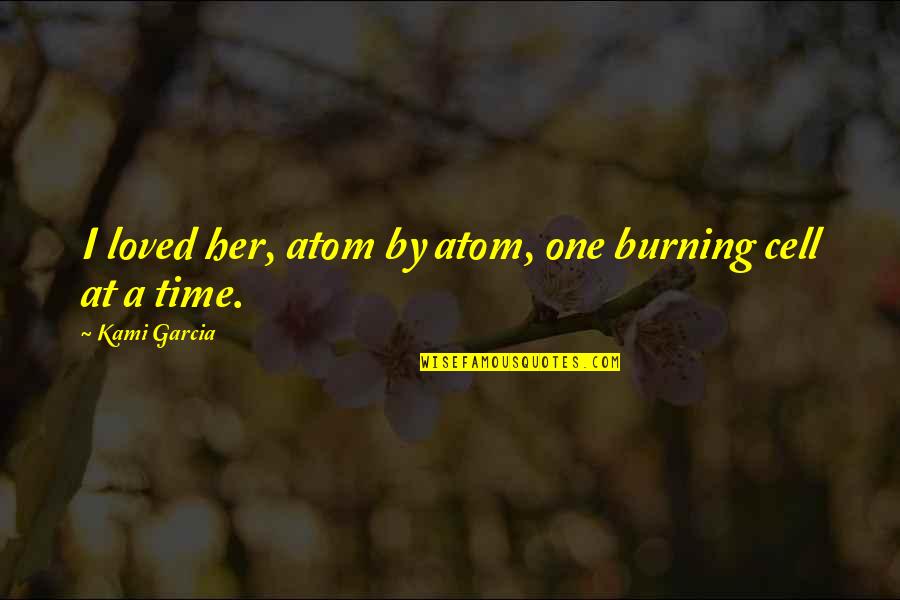 Epigams Quotes By Kami Garcia: I loved her, atom by atom, one burning