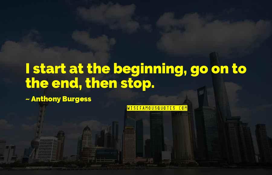 Epigeneticists Quotes By Anthony Burgess: I start at the beginning, go on to Epigeneticists Quotes By Anthony Burgess: I start at the beginning, go on to