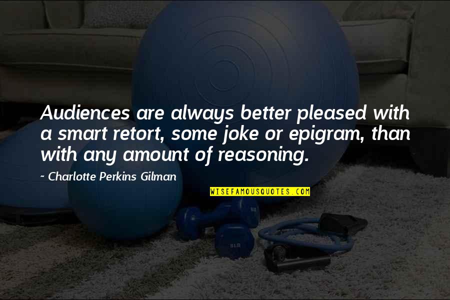 Epigram Quotes By Charlotte Perkins Gilman: Audiences are always better pleased with a smart Epigram Quotes By Charlotte Perkins Gilman: Audiences are always better pleased with a smart