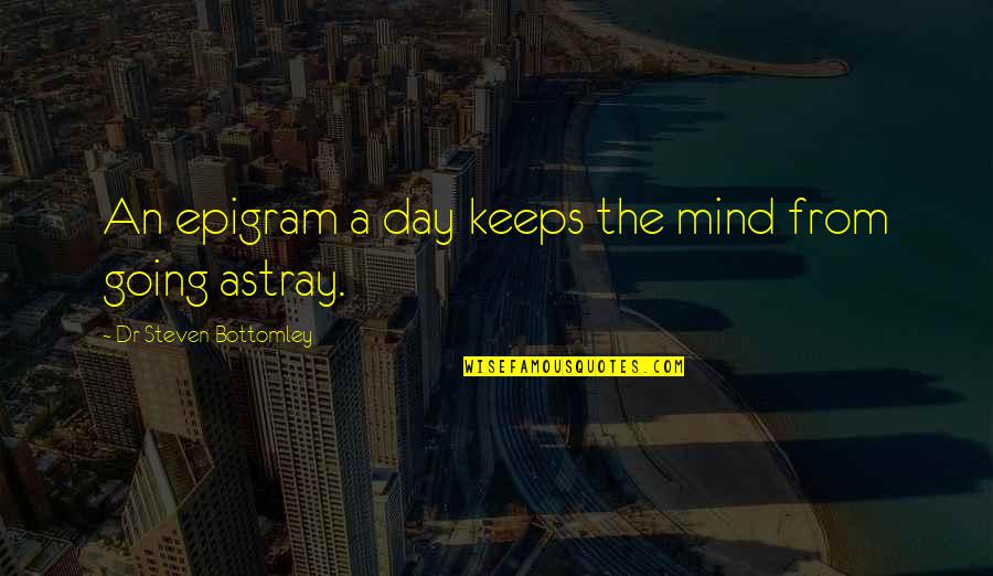Epigram Quotes By Dr Steven Bottomley: An epigram a day keeps the mind from