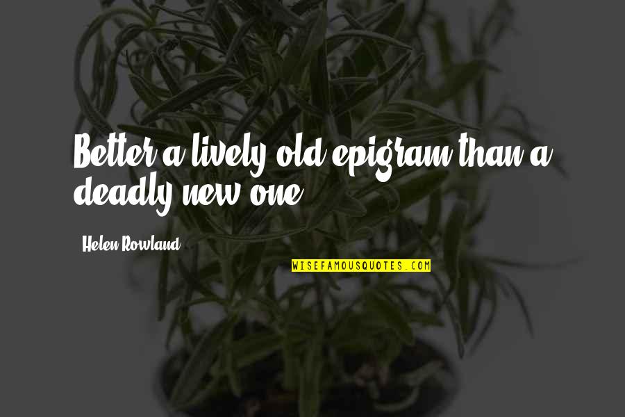 Epigram Quotes By Helen Rowland: Better a lively old epigram than a deadly Epigram Quotes By Helen Rowland: Better a lively old epigram than a deadly