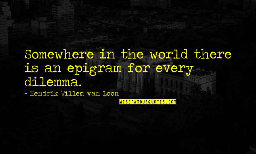 Epigram Quotes By Hendrik Willem Van Loon: Somewhere in the world there is an epigram