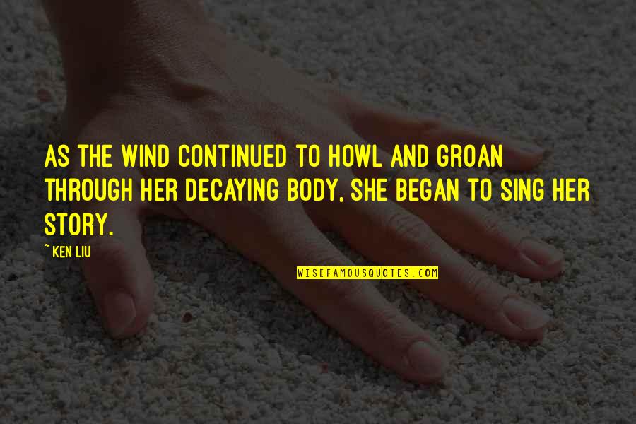Epigram Quotes By Ken Liu: As the wind continued to howl and groan Epigram Quotes By Ken Liu: As the wind continued to howl and groan
