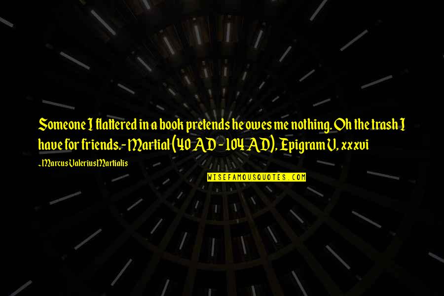 Epigram Quotes By Marcus Valerius Martialis: Someone I flattered in a book pretends he Epigram Quotes By Marcus Valerius Martialis: Someone I flattered in a book pretends he