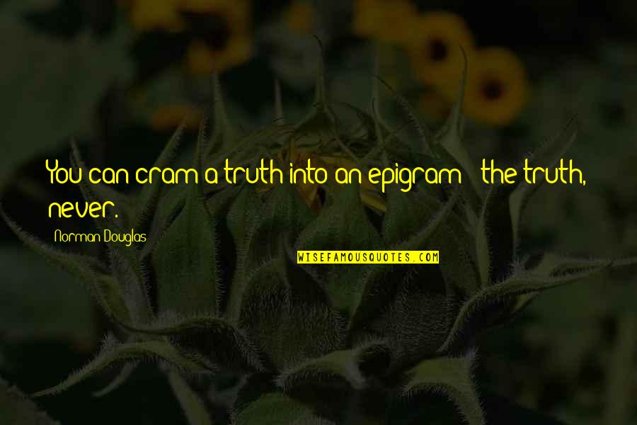 Epigram Quotes By Norman Douglas: You can cram a truth into an epigram Epigram Quotes By Norman Douglas: You can cram a truth into an epigram