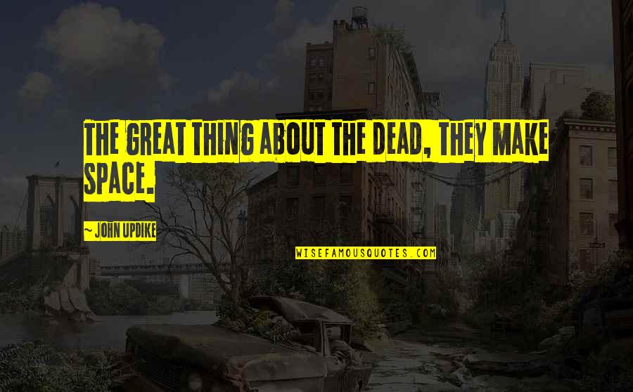 Epigraph Quotes By John Updike: The great thing about the dead, they make Epigraph Quotes By John Updike: The great thing about the dead, they make