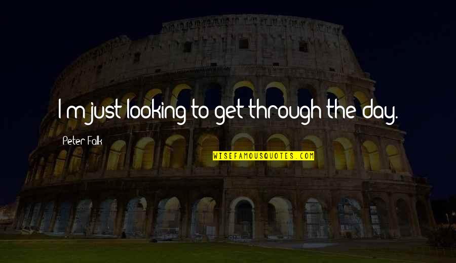 Epigraphy Quotes By Peter Falk: I'm just looking to get through the day. Epigraphy Quotes By Peter Falk: I'm just looking to get through the day.
