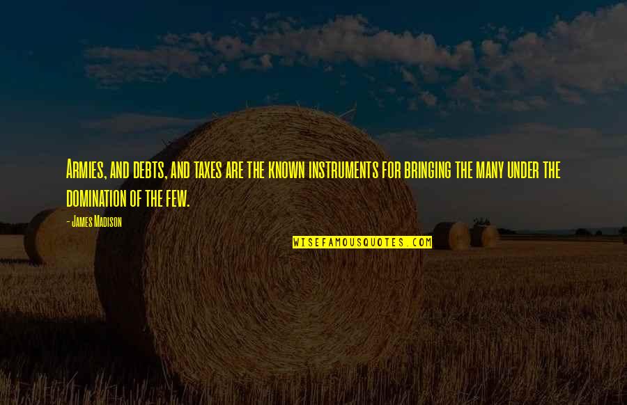 Epikreet Quotes By James Madison: Armies, and debts, and taxes are the known Epikreet Quotes By James Madison: Armies, and debts, and taxes are the known