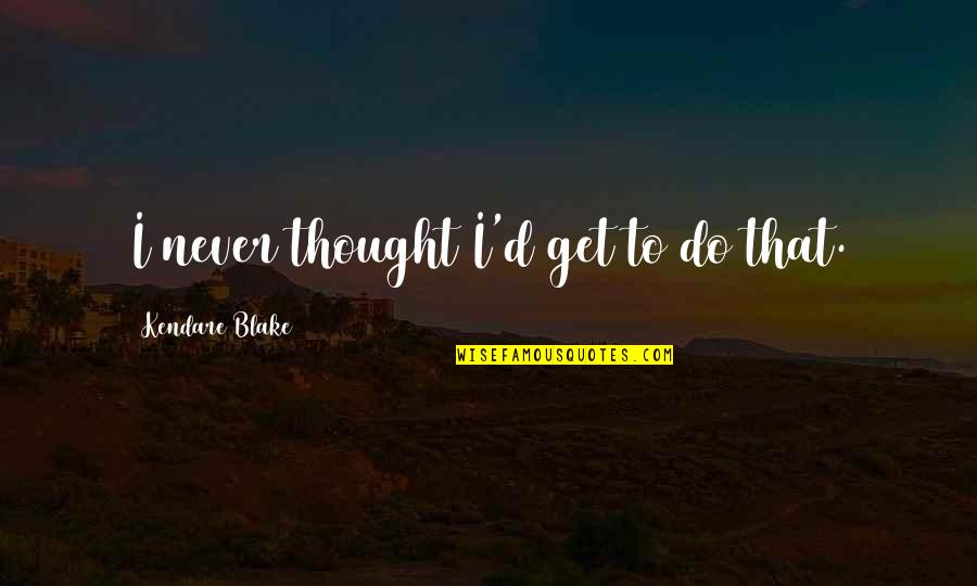 Epileptischer Quotes By Kendare Blake: I never thought I'd get to do that. Epileptischer Quotes By Kendare Blake: I never thought I'd get to do that.