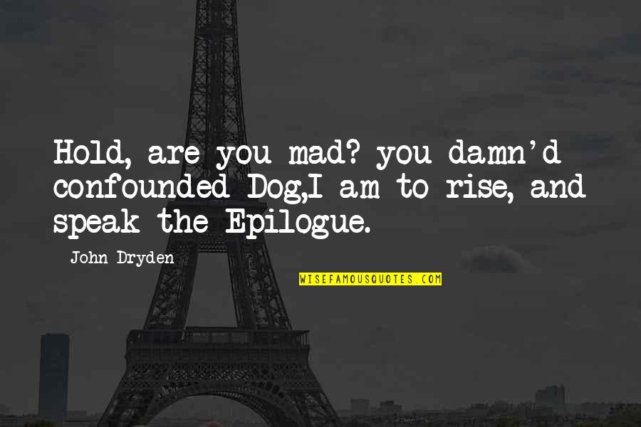 Epilogue Quotes By John Dryden: Hold, are you mad? you damn'd confounded Dog,I