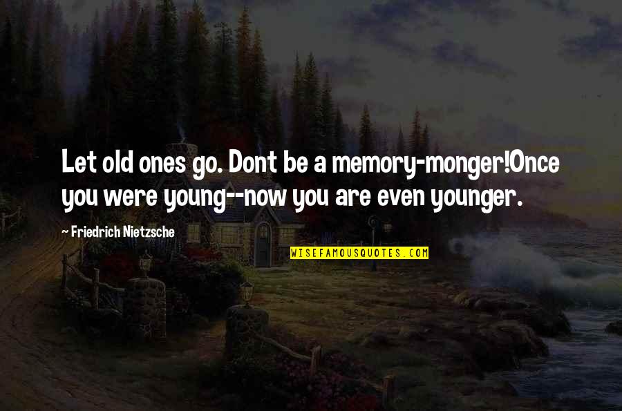 Epilogues Quotes By Friedrich Nietzsche: Let old ones go. Dont be a memory-monger!Once