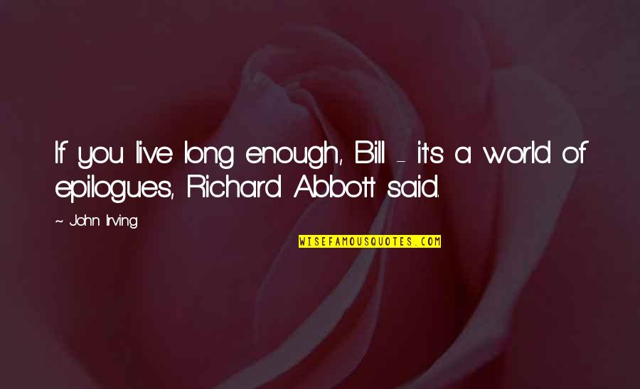 Epilogues Quotes By John Irving: If you live long enough, Bill - it's
