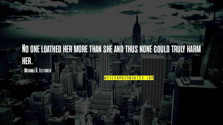 Epimenides Unknown Quotes By Michael R. Fletcher: No one loathed her more than she and Epimenides Unknown Quotes By Michael R. Fletcher: No one loathed her more than she and