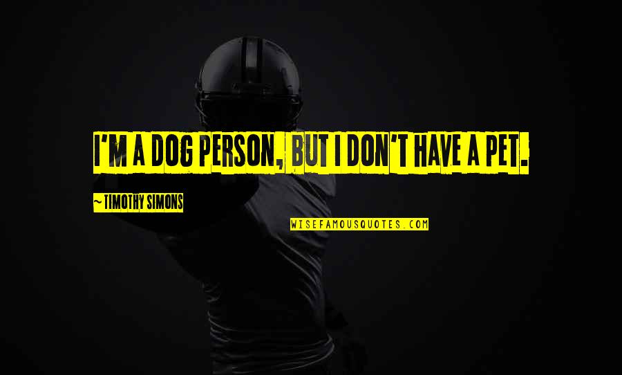 Epiphania Kimaro Quotes By Timothy Simons: I'm a dog person, but I don't have Epiphania Kimaro Quotes By Timothy Simons: I'm a dog person, but I don't have