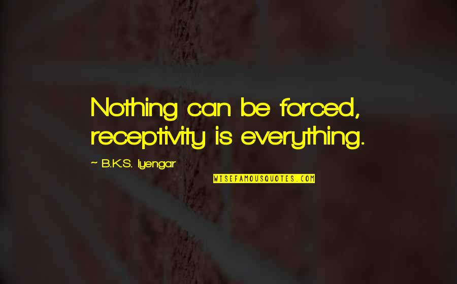 Epiphanies Of Equity Quotes By B.K.S. Iyengar: Nothing can be forced, receptivity is everything. Epiphanies Of Equity Quotes By B.K.S. Iyengar: Nothing can be forced, receptivity is everything.