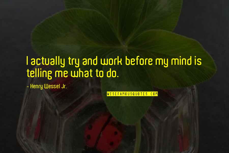 Epiphanies Of Equity Quotes By Henry Wessel Jr.: I actually try and work before my mind Epiphanies Of Equity Quotes By Henry Wessel Jr.: I actually try and work before my mind