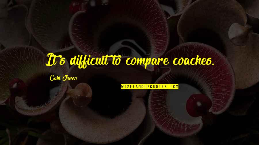 Epiphanies Synonyms Quotes By Cobi Jones: It's difficult to compare coaches.