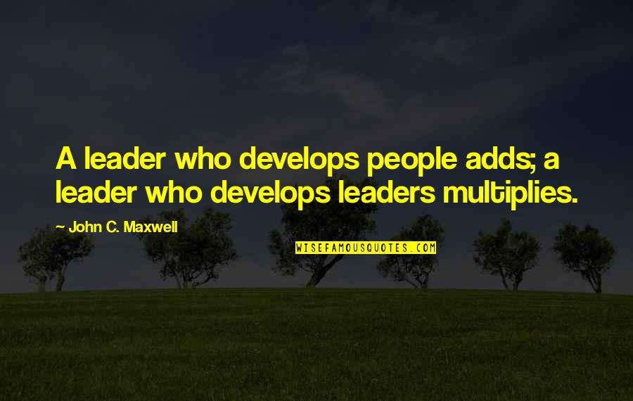 Epiphanies Synonyms Quotes By John C. Maxwell: A leader who develops people adds; a leader