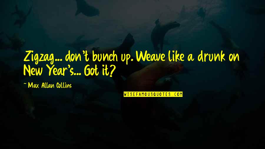 Epiphanosity Quotes By Max Allan Collins: Zigzag... don't bunch up. Weave like a drunk Epiphanosity Quotes By Max Allan Collins: Zigzag... don't bunch up. Weave like a drunk