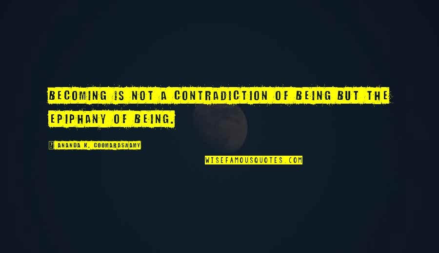 Epiphany Quotes By Ananda K. Coomaraswamy: Becoming is not a contradiction of being but Epiphany Quotes By Ananda K. Coomaraswamy: Becoming is not a contradiction of being but