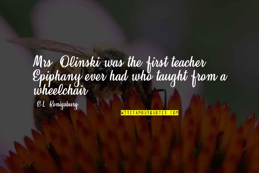 Epiphany Quotes By E.L. Konigsburg: Mrs. Olinski was the first teacher Epiphany ever Epiphany Quotes By E.L. Konigsburg: Mrs. Olinski was the first teacher Epiphany ever