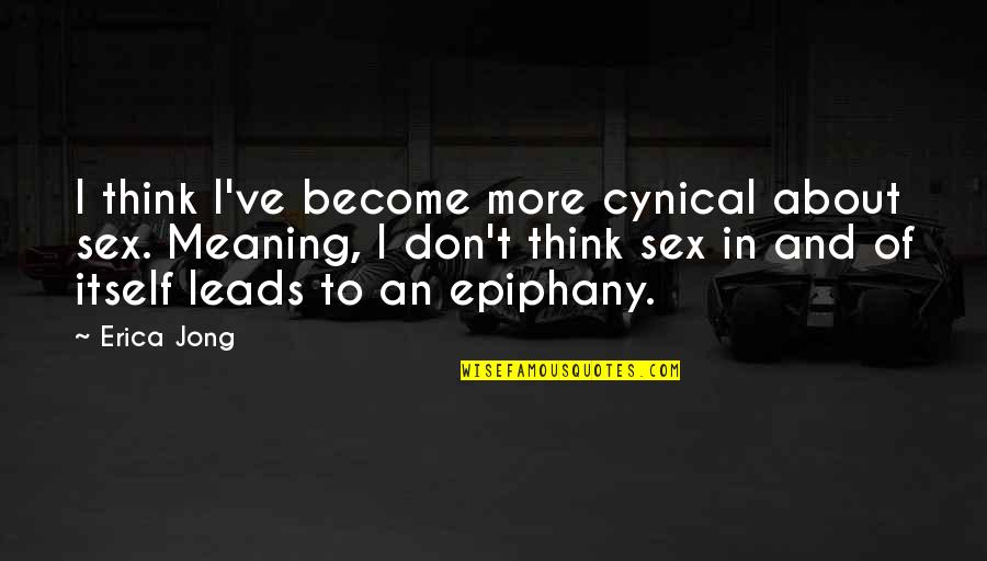 Epiphany Quotes By Erica Jong: I think I've become more cynical about sex. Epiphany Quotes By Erica Jong: I think I've become more cynical about sex.