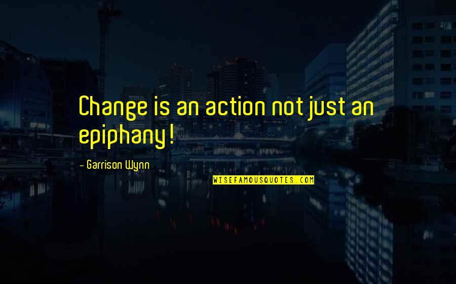 Epiphany Quotes By Garrison Wynn: Change is an action not just an epiphany! Epiphany Quotes By Garrison Wynn: Change is an action not just an epiphany!