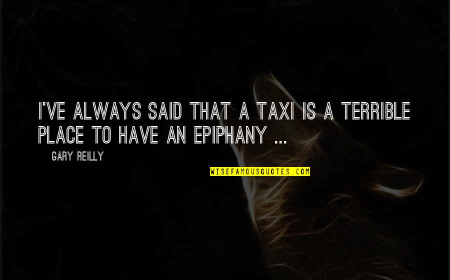Epiphany Quotes By Gary Reilly: I've always said that a taxi is a