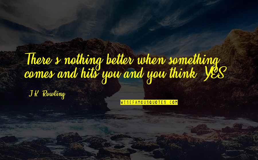 Epiphany Quotes By J.K. Rowling: There's nothing better when something comes and hits