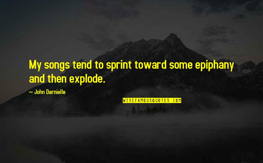 Epiphany Quotes By John Darnielle: My songs tend to sprint toward some epiphany Epiphany Quotes By John Darnielle: My songs tend to sprint toward some epiphany