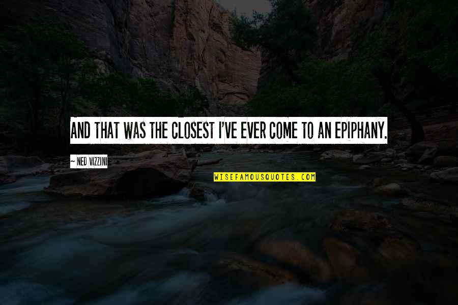 Epiphany Quotes By Ned Vizzini: And that was the closest I've ever come Epiphany Quotes By Ned Vizzini: And that was the closest I've ever come