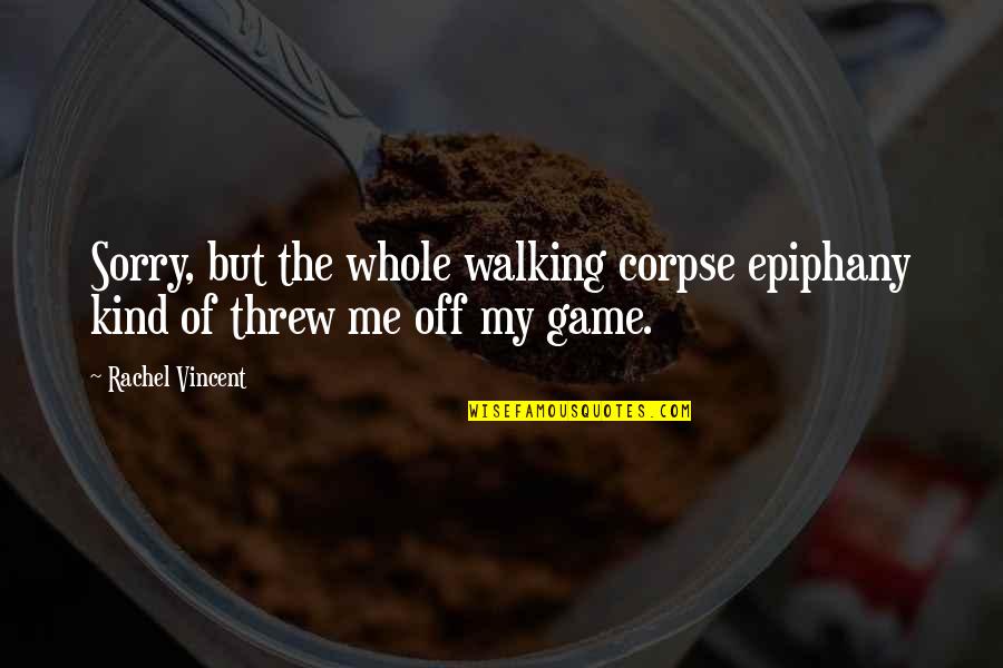 Epiphany Quotes By Rachel Vincent: Sorry, but the whole walking corpse epiphany kind