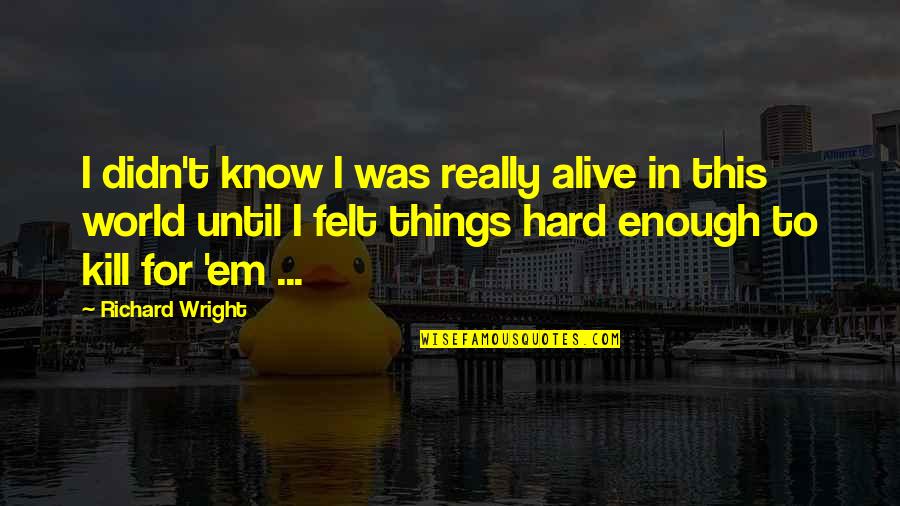 Epiphany Quotes By Richard Wright: I didn't know I was really alive in Epiphany Quotes By Richard Wright: I didn't know I was really alive in