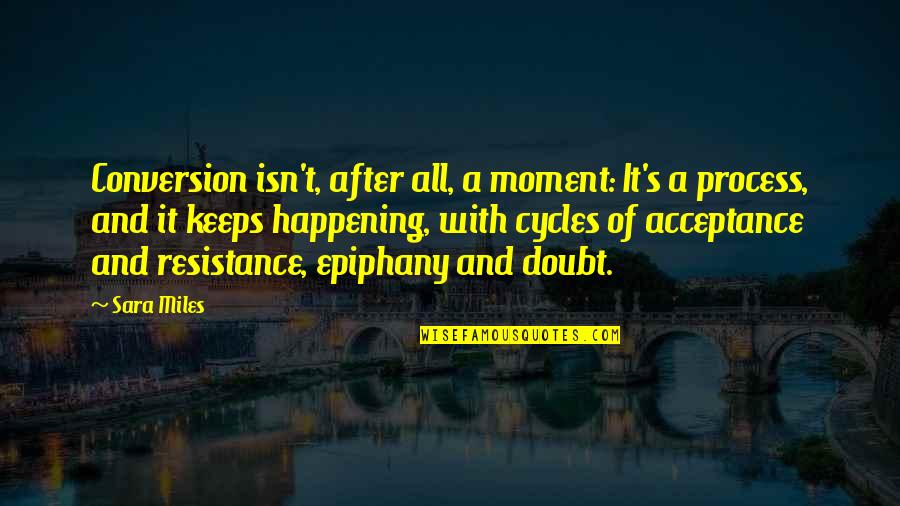 Epiphany Quotes By Sara Miles: Conversion isn't, after all, a moment: It's a Epiphany Quotes By Sara Miles: Conversion isn't, after all, a moment: It's a