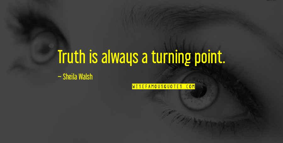 Epiphany Quotes By Sheila Walsh: Truth is always a turning point. Epiphany Quotes By Sheila Walsh: Truth is always a turning point.