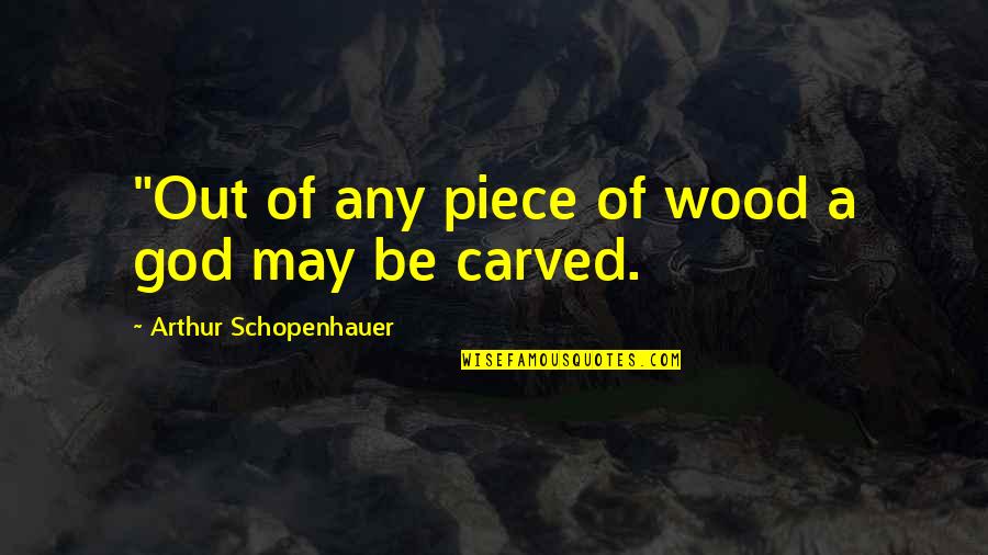 Epiphenomenalism Philosophy Quotes By Arthur Schopenhauer: "Out of any piece of wood a god