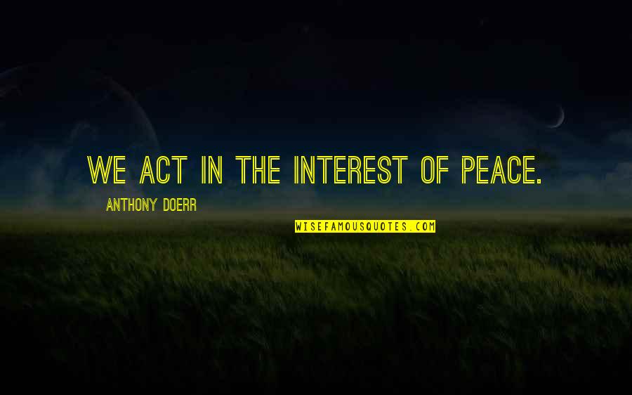 Epiphenomenon Psychology Quotes By Anthony Doerr: We act in the interest of peace. Epiphenomenon Psychology Quotes By Anthony Doerr: We act in the interest of peace.